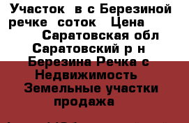 Участок  в с Березиной речке 9соток › Цена ­ 300 000 - Саратовская обл., Саратовский р-н, Березина Речка с. Недвижимость » Земельные участки продажа   